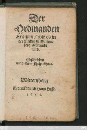 Der || Ordinanden || Examen/ wie es in || der Kirchen zu Wittem=||berg gebraucht || wird.|| Geschrieben || durch Herrn Philip. Melan.||