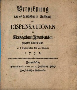 Verordnung wie es künftighin in Ansehung derer Dispensationen im im Hertzogthum Zweybrücken gehalten werden solle. d.d. Zweybrücken den 27. Octobris 1752.