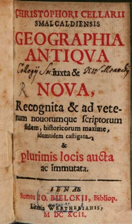 Christophori Cellarii Smalcaldiensis Geographia Antiqua iuxta & Nova : Recognita & ad veterum novorumque scriptorum fidem, historicum maxime, idemtidem castigata, & plurimis locis aucta ac immutata