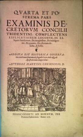 Examinis Concilii Tridentini, Per D. D. Martinvm Chemnizivm Scripti, Opvs Integrvm : Qvatvor partes, in quibus praecipuorum capitum totius doctrinae Papisticae, firma et solida refutatio, tum ex sacrae scripturae fontibus, tum ex orthodoxorum Patrum consensu, collecta est ; vno Volumine complectens ..., 4