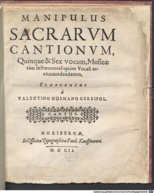 Manipulus Sacrarvm Cantionvm : Quinque & Sex vocum, Musicae tàm Instrumentali quàm Vocali accommodandarum
