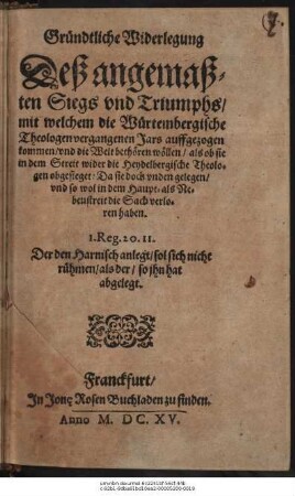 Gründtliche Widerlegung Deß angemaßten Siegs und Triumphs/ mit welchem die Würtembergische Theologen vergangenen Jars auffgezogen kommen/ und die Welt bethören wöllen/ als ob sie in dem Streit wider die Heydelbergische Theologen obsieget: Da sie doch ... die Sach verloren haben