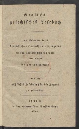 Gedike's griechisches Lesebuch : zum Gebrauch derer die sich ohne Beihülfe eines Lehrers in der griechischen Sprache üben wollen ins Deutsche übersetzt. Auch als nützliches Lesebuch für die Jugend zu gebrauchen