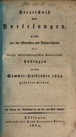 Verzeichnis der Vorlesungen, welche an der Königlich-Württembergischen Eberhard-Karls-Universität zu Tübingen ... gehalten werden. 1834, 1834 = Sommer-Halbjahr