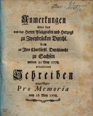 Anmerkungen über das von des Herrn Pfalzgrafen und Herzogs zu Zweibrücken Durchl. dem an Ihro Churfürstl. Durchlaucht zu Sachsen unterm 21. May 1778. erlassenen Schreiben angefügte Pro Memoria vom 16 May 1778