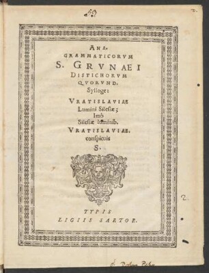 ANA=||GRAMMATICORVM || S. GRVNAEI || DISTICHORVM || QVORVND.|| Sylloge:|| VRATISLAVIAE || Lumini Silesiae;|| Imó || Silesiae luminib.|| VRATISLAVIAE.|| conspicuis || S.||