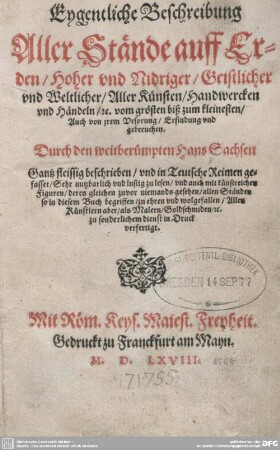 Eygentliche Beschreibung Aller Stände auff Erden : Hoher vnd Nidriger, Geistlicher vnd Weltlicher, Aller Künsten, Handwercken vnd Händeln, [et]c. vom grösten biß zum kleinesten, Auch von jarem Ursprung, Erfindung vnd gebreuchen