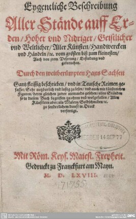 Eygentliche Beschreibung Aller Stände auff Erden : Hoher vnd Nidriger, Geistlicher vnd Weltlicher, Aller Künsten, Handwercken vnd Händeln, [et]c. vom grösten biß zum kleinesten, Auch von jarem Ursprung, Erfindung vnd gebreuchen