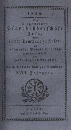 18: Der allgemeinen Pfarrbrüderschaft Jesu, welche in der Domkirche zu Fulda, an jedem ersten Monats-Sonntage erneuert wird, zur Förderung der Einigkeit des durch die Liebe thätigen Glaubens