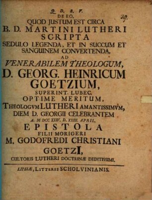 De eo quod iustum est circa B. D. Martini Lutheri scripta sedulo legenda, et in succum et sanguinem convertenda, ad venerabilem theologum D. Georg. Heinricum Goetzium ... epistola filii morigeri M. Godofredi Christiani Goetzii