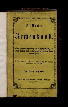 Die Wunder der Rechenkunst : Eine Zusammenstellung der räthselhaftesten, unglaublichsten und belustigendsten arithmetischen Kunstaufgaben ; Zur Beförderung der geselligen Unterhaltung und des jugendlichen Nachdenkens