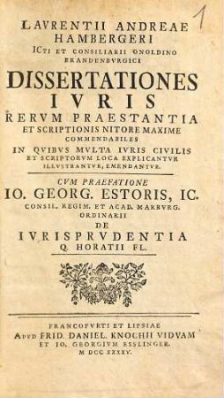 Laurentii Andreae Hambergeri dissertationes iuris rerum praestantia et scriptionis nitore maxime commendabiles : in quibus multa iuris civilis et scriptorum loca explicantur ...