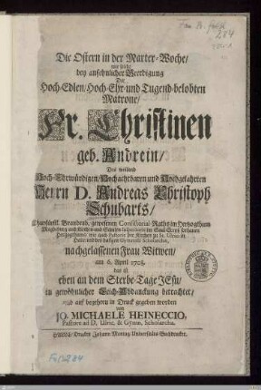Die Ostern in der Marter-Woche/ wie solche bey ansehnlicher Beerdigung Der ... Christinen geb. Andrein/ Des ... Andreas Christoph Schubarts ... Wittwen : am 6. April 1708 ... in gewöhnlicher Leich-Abdanckung betrachtet ...