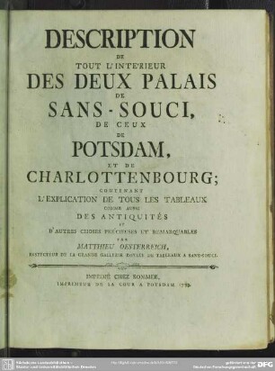 Description De Tout L'Interieur Des Deux Palais De Sans-Souci, De Ceux De Potsdam, Et De Charlottenburg : Contenant L'Explication De Tous Les Tableaux Comme Aussi Des Antiquités et D'Autres Choses Précieuses Et Remarquables