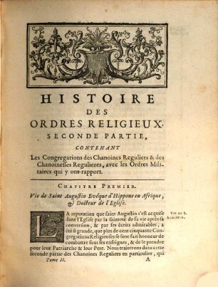 Histoire des ordres monastiques, religieux et militaires, et des congrégations séculières de l'un & de l'autre sexe, qui ont eté establies jusqu'à présent : Contenant leur origine, leur fondation, leurs progrès, les événemens les plus considerables qui y sont arrivés ..., les vies de leurs fondateurs & de leurs réformateurs: avec des figures qui représentent tous les différens habillemens de ces ordres & de ces congrégations. 2, Qui comprend les congrégations des chanoines réguliers & des chanoinesses régulières, avec les ordres militaires qui y ont rapport