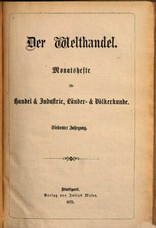 Der Welthandel : illustrirte Monatshefte für Handel und Industrie, Länder- und Völkerkunde, 7. 1875