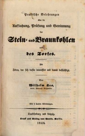 Praktische Belehrungen über die Aufsuchung, Prüfung und Gewinnung der Stein- und Braunkohlen und des Torfes : für Jeden, der sich dafür interessirt und damit beschäftigt