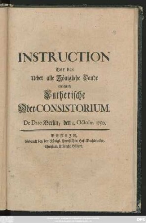 Instruction Vor das Ueber alle Königliche Lande errichtete Lutherische Ober-Consistorium : De Dato Berlin, den 4. Octobr. 1750.