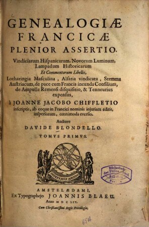 Genealogiae Francicae plenior assertio : vindiciarum Hispanicarum, novorum luminum, lampadum historicarum et commentorum libellis ... a Joanne Jacobo Chiffletio inscriptis ..., 1