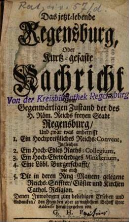 Das jetzt-lebende Regensburg, Oder Kurtz-gefaste Nachricht Vom Gegenwärtigen Zustand der des H. Röm. Reichs freyen Stadt Regensburg