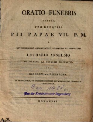Oratio funebris habita, pro exequiis Pii Papae VII. P. M. : a reverendissimo archiepiscopo Monacensi et Frisingensi Lothario Anselmo, die IIda Sept.1823, Monachii celebratis