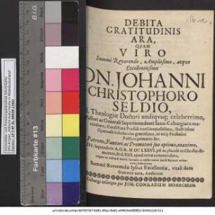 Debita Gratitudinis Ara, Quam Viro Summe Reverendo, Amplissimo, atque Excellentissimo Dn. Johanni Christophoro Seldio, SS. Theologiae Doctori ...