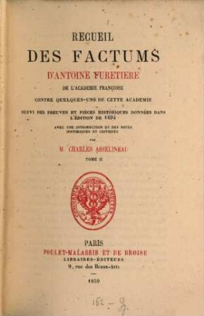 Recueil des Factums d'Antoine Furetiere contre quelques- uns de cette académie suivi des preuves et pièces historiques données dans l'édition de 1694. 2