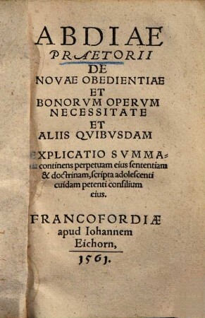 Abdiae Praetorii De Necessitate Novae Obedientiae Et Bonorvm Opervm Explicatio Svmmaria : continens perpetuam eius sententiam & doctrinam, scripta adolescenti cuidam petenti consilium eius