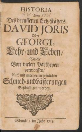 Historia Von Des beruffenen Ertz-Kätzers David Joris Oder Georgi, Lehr- und Leben, Welche Von vielen Partheyen verworffen, Auch mit unerhörten greulichen Schmeh- und Lästerungen Beschuldiget worden
