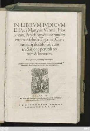 IN LIBRVM IVDICVM || D. Petri Martyris Vermilij Flo=||rentini, Professoris diuinarum lite||rarum in schola Tigurina, Com||mentarij doctissimi, cum || tractatione perutili re=||rum & locorum.|| Editio secunda, priori longè emendatior.|| ACCESSERVNT praetereà Indices duo ... ||