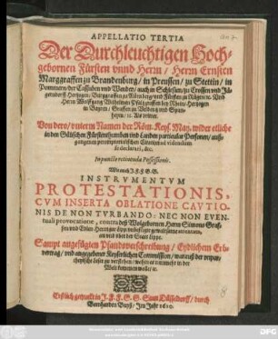 Appellatio Tertia Der Durchleuchtigen Hochgebornen Fürsten unnd Herrn/ Herrn Ernsten Marggraffen zu Brandenburg ... Und Herrn Wolffgang Wilhelmen Pfaltzgraffen bei Rhein/ Hertzogen in Bayren ... Als dritter. Von dero/ unterm Namen der Röm. Keys. May. wider etliche in den Gülischen Fürstenthumben und Landen particular Personen/ außgangenen peremptorialischen Citation ad videndum se declarari, &c. In puncto retinendae Possessionis