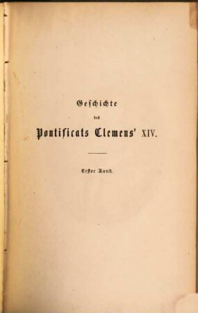 Geschichte des Pontificats Clemens' XIV. : nach unedirten Staatsschriften aus dem geheimen Archive des Vaticans. 1