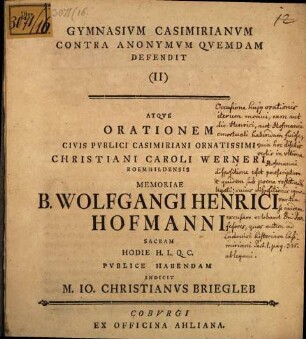 Gymnasium Casimirianum contra anonymum quemdam defendit (II) atque orationem ... Christiani Caroli Werneri ... memoriae B. Wolfgangi Henrici Hofmanni sacram ... publice habendam indicit M. Io. Christianus Briegleb