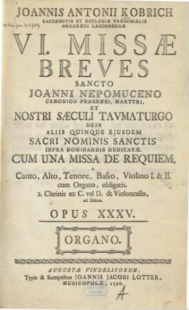 VI missae breves ... : cum una missa de requiem a canto, alto, tenore, basso, violino 1 & 2 cum organo obligatis, 2 clarinis ex C. vel D. & violoncello ad lib. ; op. 35