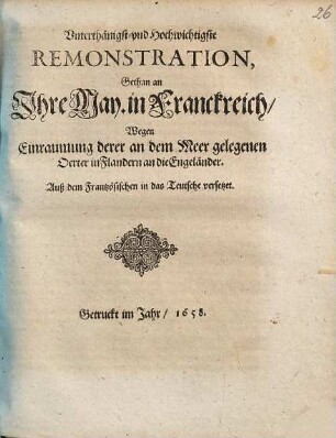 Vnterthänigst- vnd Hochwichtigste Remonstration, Gethan an Ihre May. in Franckreich, Wegen Einraumung derer an dem Meer gelegenen 0erter in Flandern an die Engeländer : Auß dem Frantzösischen in das Teutsche versetzet