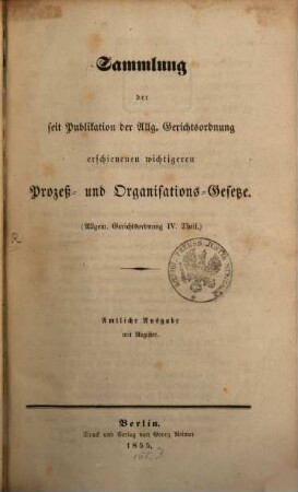 Sammlung der seit Publikation der Allg. Gerichtsordnung erschienenen wichtigeren Proceß- u. Organisations-Gesetze : /:Allgem. Gerichtsordng. IV. Thl.:/ Amtl. Ausgabe mit Register
