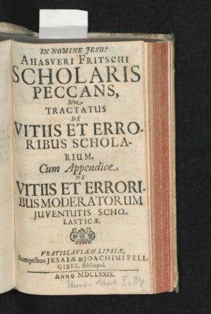 Ahasveri Fritschi Scholaris Peccans, Sive Tractatus De Vitiis Et Erroribus Scholarium : Cum Appendice De Vitiis Et Erroribus Moderatorum Iuventutis Scholasticae