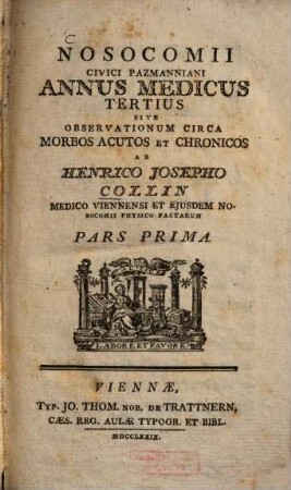 Nosocomii Civici Pazmanniani Annus Medicus Tertius Sive Observationum Circa Morbos Acutos Et Chronicos Ab Henrico Josepho Collin Medico Viennensi Et Ejusdem Nosocomii Physico Factarum Pars ..., 1