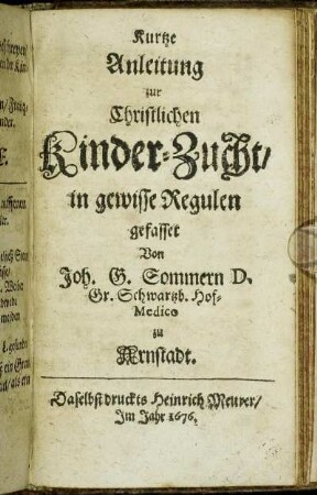 Kurtze Anleitung zur Christlichen Kinder-Zucht/ in gewisse Regulen gefasset / Von Joh. G. Sommern ...