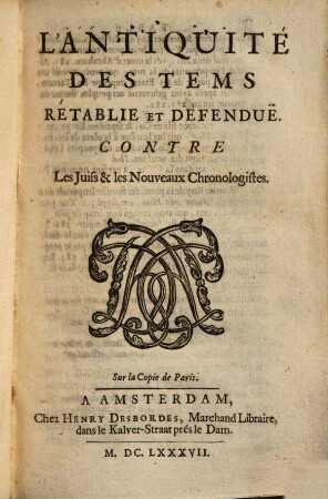 L' Antiquité Des Tems : Rétablie Et Defenduë Contre Les Juifs & les Nouveaux Chronologistes