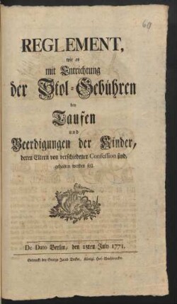 Reglement, wie es mit Entrichtung der Stol-Gebühren bey Taufen und Beerdigungen der Kinder, deren Eltern von verschiedener Confession sind, gehalten werden soll : De Dato Berlin, den 15ten July 1771