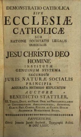 Demonstratio Catholica Sive Ecclesiae Catholicae : Sub Ratione Societatis Legalis Inaequalis A Jesu Christo Deo Homine Institutae Genuinum Systema Secundum Juris Naturae Socialis Principia Accurata Methodo Explicatum