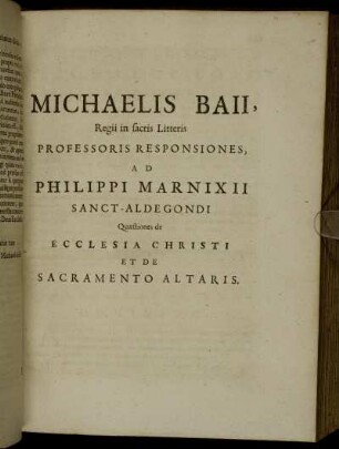 Michaelis Baii, Regii in sacris Litteris Professoris Responsiones, Ad Philippi Marnixii Sanct-Aldegondi Quaestiones de Ecclesia Christi Et De Sacramento Altaris