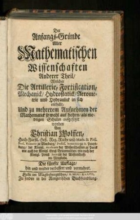 Theil. 2: ... Welcher Die Artillerie, Fortification, Mechanick, Hydrostatick, Aerometrie und Hydraulick in sich enthält