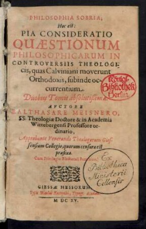 [1]: Philosophia Sobria, Hoc est: Pia Consideratio Quaestionum Philosophicarum, In Controversiis Theologicis, quas Calviniani moverunt Orthodoxis, subinde occurrentium