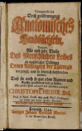 Compendiöses Doch vollkommenes Anatomisches Handbüchlein : Darinnen Alle und jede Theile Des Menschlichen Leibes in natürlicher Ordnung Denen Anfängern der Chirurgie vorgelegt, und so deutlich beschrieben werden, Daß sie auch so gar ohne Figuren und Kupffer zu erkennen und zu finden
