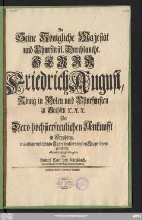 An Seine Königliche Majestät und Churfürstl. Durchlaucht. Herrn Friedrich August, König in Pohlen und Churfürsten zu Sachsen [et]c. [et]c. [et]c. Bey Dero höchsterfreulichen Ankunfft in Freyberg, das allhier befindliche Lager in allerhöchsten Augenschein zu nehmen, allerunterthänigst übergeben Von Hanns Carl von Kirchbach, Assessorn bey dem Ober-Berg-Amte in Freyberg