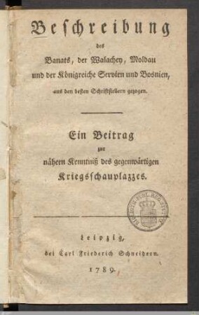 Beschreibung des Banats, der Walachey, Moldau und der Königreiche Servien und Bosnien : aus den besten Schriftstellern gezogen ; Ein Beitrag zur nähern Kenntniß des gegenwärtigen Kriegsschauplazzes