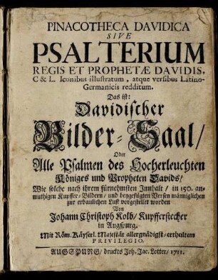 Pinacotheca Davidica Sive Psalterium Regis Et Prophetæ Davidis, C & L. Iconibus illustratum, atque versibus Latino-Germanicis redditum. Das ist: Davidischer Bilder-Saal, Oder Alle Psalmen des Hocherleuchten Königes und Propheten Davids, Wie solche nach ihrem fürnehmsten Innhalt, in 150. anmuthigen Kupffer-Bildern, und beygefügten Versen männiglichen zur erbaulichen Lust vorgestellet worden