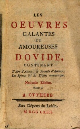 Les Oeuvres Galantes Et Amoureuses D'Ovide : Contenant L'Art d'Aimer, le Remede d'Amour, Les Epîtres et les Elégies amoureuses, 1